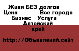 Живи БЕЗ долгов ! › Цена ­ 1 000 - Все города Бизнес » Услуги   . Алтайский край